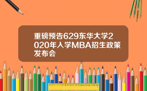 重磅预告629东华大学2020年入学MBA招生政策发布会