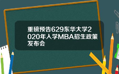 重磅预告629东华大学2020年入学MBA招生政策发布会
