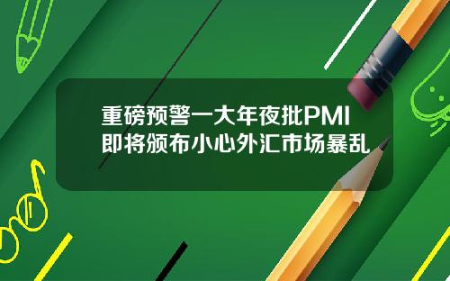 重磅预警一大年夜批PMI即将颁布小心外汇市场暴乱