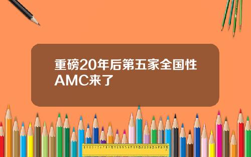 重磅20年后第五家全国性AMC来了