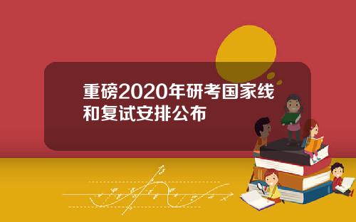 重磅2020年研考国家线和复试安排公布