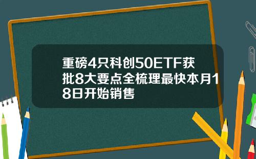 重磅4只科创50ETF获批8大要点全梳理最快本月18日开始销售
