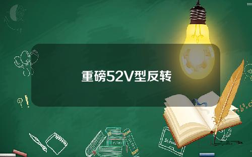 重磅52V型反转