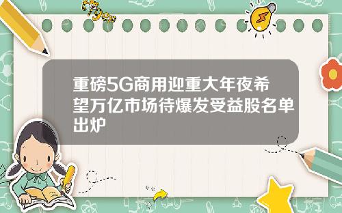 重磅5G商用迎重大年夜希望万亿市场待爆发受益股名单出炉