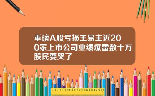 重磅A股亏损王易主近200家上市公司业绩爆雷数十万股民要哭了