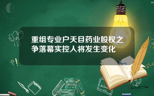 重组专业户天目药业股权之争落幕实控人将发生变化