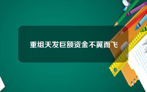 重组天发巨额资金不翼而飞