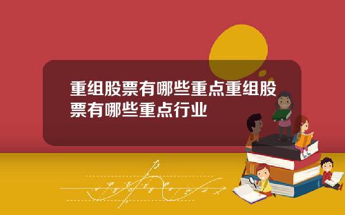 重组股票有哪些重点重组股票有哪些重点行业