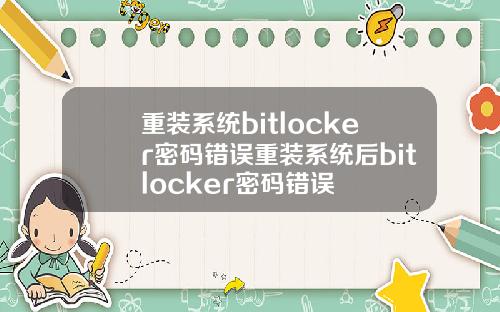 重装系统bitlocker密码错误重装系统后bitlocker密码错误