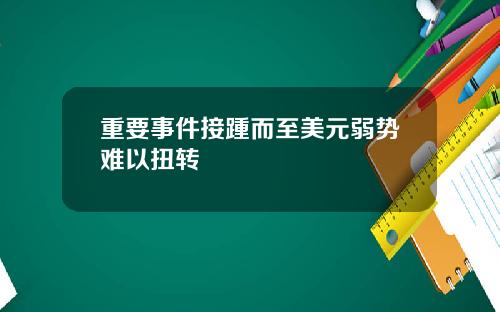 重要事件接踵而至美元弱势难以扭转