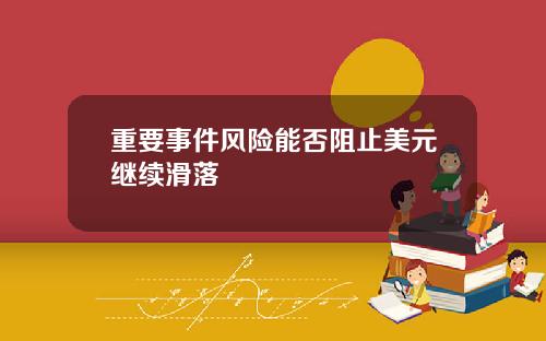 重要事件风险能否阻止美元继续滑落