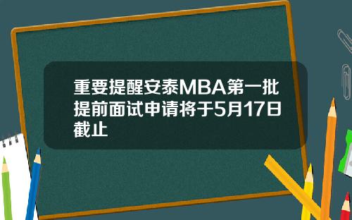 重要提醒安泰MBA第一批提前面试申请将于5月17日截止