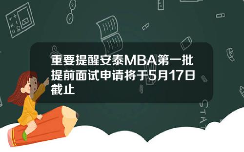 重要提醒安泰MBA第一批提前面试申请将于5月17日截止