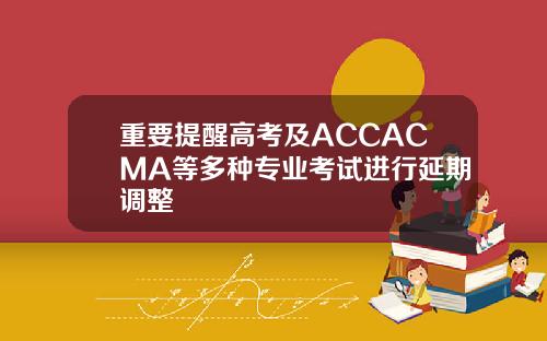 重要提醒高考及ACCACMA等多种专业考试进行延期调整