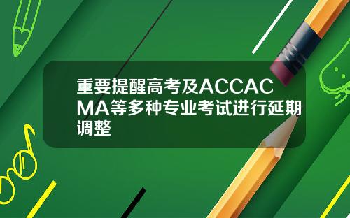 重要提醒高考及ACCACMA等多种专业考试进行延期调整
