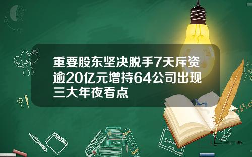 重要股东坚决脱手7天斥资逾20亿元增持64公司出现三大年夜看点