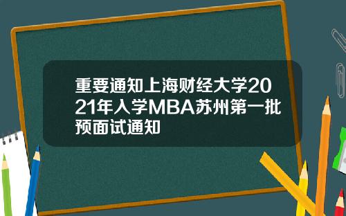 重要通知上海财经大学2021年入学MBA苏州第一批预面试通知
