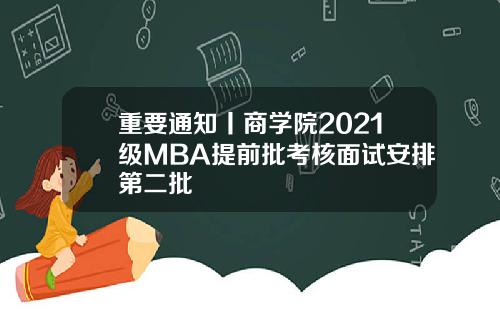 重要通知丨商学院2021级MBA提前批考核面试安排第二批