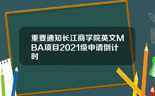 重要通知长江商学院英文MBA项目2021级申请倒计时