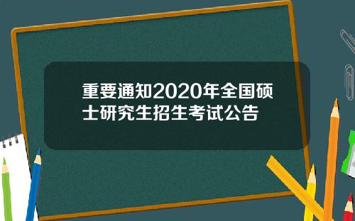 重要通知2020年全国硕士研究生招生考试公告