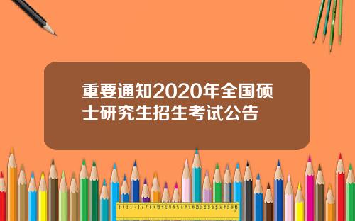 重要通知2020年全国硕士研究生招生考试公告