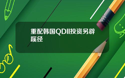重配韩国QDII投资另辟蹊径