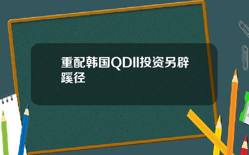 重配韩国QDII投资另辟蹊径