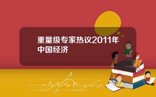 重量级专家热议2011年中国经济