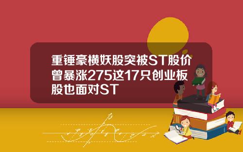 重锤豪横妖股突被ST股价曾暴涨275这17只创业板股也面对ST