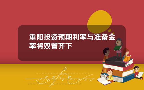 重阳投资预期利率与准备金率将双管齐下