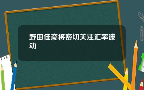 野田佳彦将密切关注汇率波动