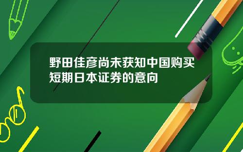 野田佳彦尚未获知中国购买短期日本证券的意向