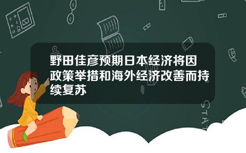 野田佳彦预期日本经济将因政策举措和海外经济改善而持续复苏