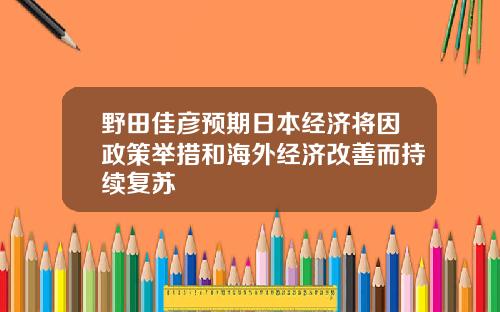 野田佳彦预期日本经济将因政策举措和海外经济改善而持续复苏