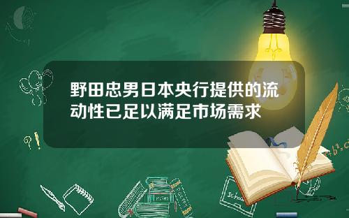 野田忠男日本央行提供的流动性已足以满足市场需求