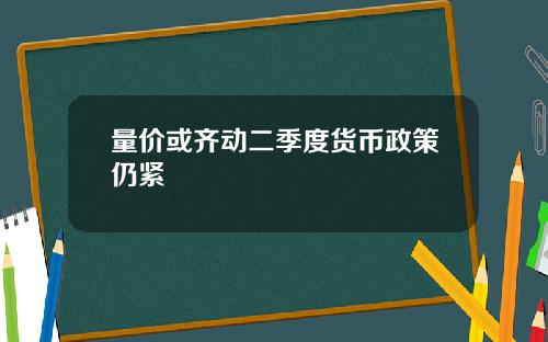 量价或齐动二季度货币政策仍紧