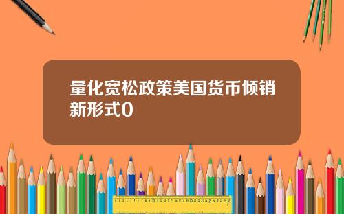 量化宽松政策美国货币倾销新形式0