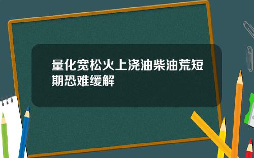 量化宽松火上浇油柴油荒短期恐难缓解
