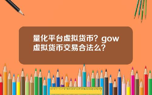 量化平台虚拟货币？gow虚拟货币交易合法么？