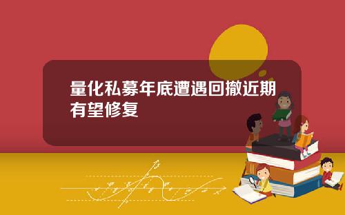 量化私募年底遭遇回撤近期有望修复