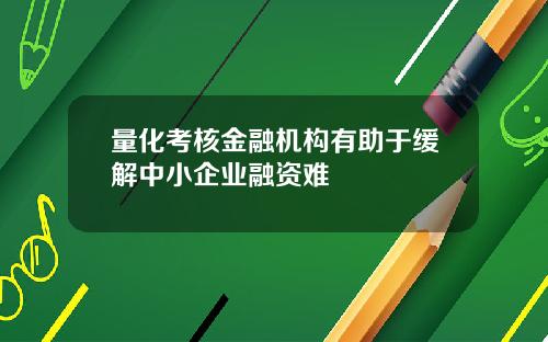 量化考核金融机构有助于缓解中小企业融资难