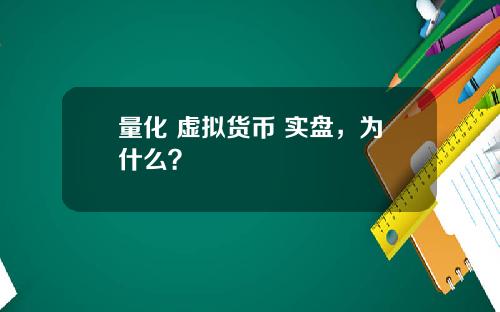 量化 虚拟货币 实盘,为什么?