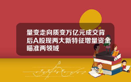 量变走向质变万亿元成交背后A股现两大新特征增量资金瞄准两领域