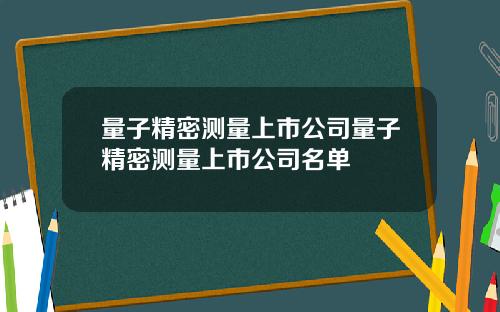 量子精密测量上市公司量子精密测量上市公司名单