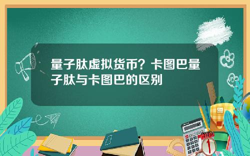 量子肽虚拟货币?卡图巴量子肽与卡图巴的区别