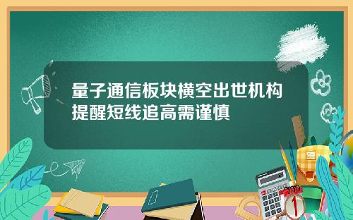量子通信板块横空出世机构提醒短线追高需谨慎