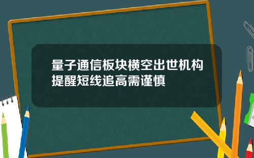 量子通信板块横空出世机构提醒短线追高需谨慎