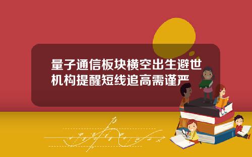 量子通信板块横空出生避世机构提醒短线追高需谨严