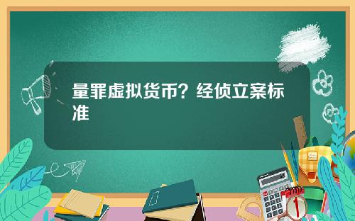 量罪虚拟货币？经侦立案标准