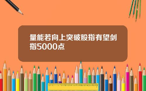 量能若向上突破股指有望剑指5000点